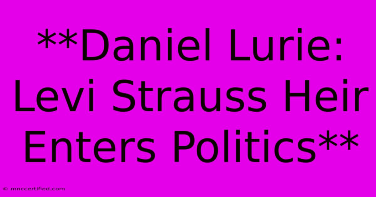 **Daniel Lurie: Levi Strauss Heir Enters Politics**