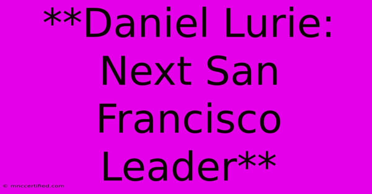 **Daniel Lurie: Next San Francisco Leader**