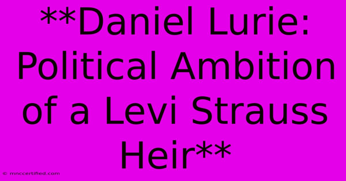 **Daniel Lurie: Political Ambition Of A Levi Strauss Heir** 