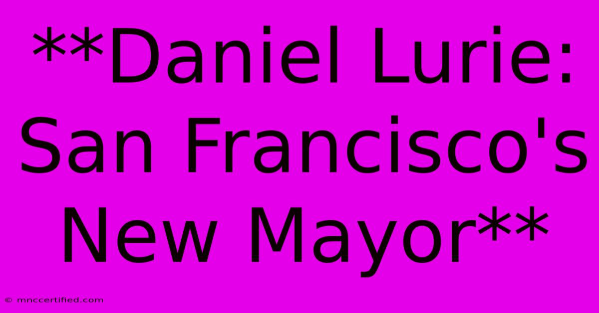 **Daniel Lurie: San Francisco's New Mayor**