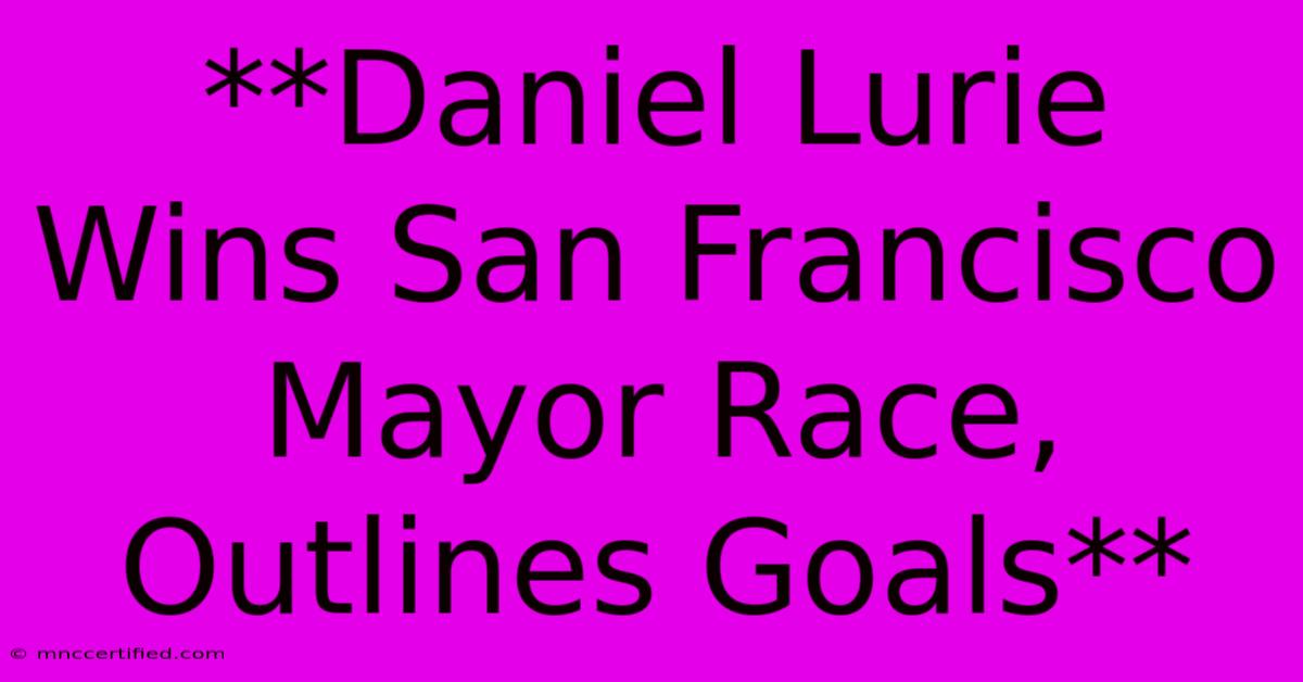 **Daniel Lurie Wins San Francisco Mayor Race, Outlines Goals**