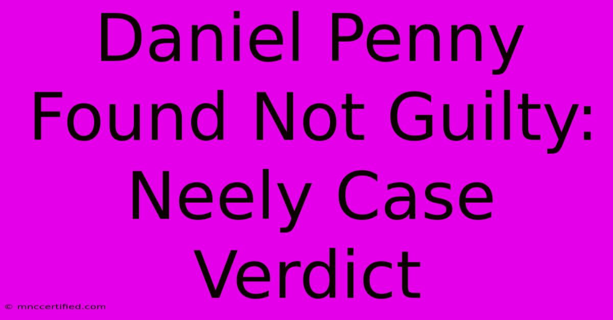 Daniel Penny Found Not Guilty: Neely Case Verdict