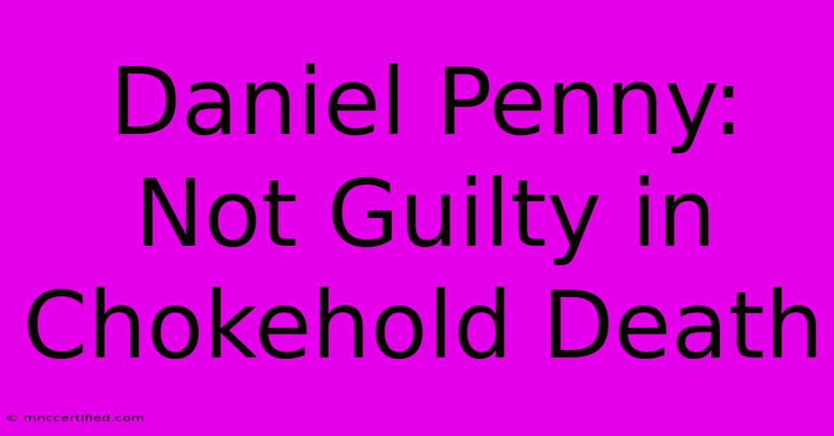 Daniel Penny: Not Guilty In Chokehold Death