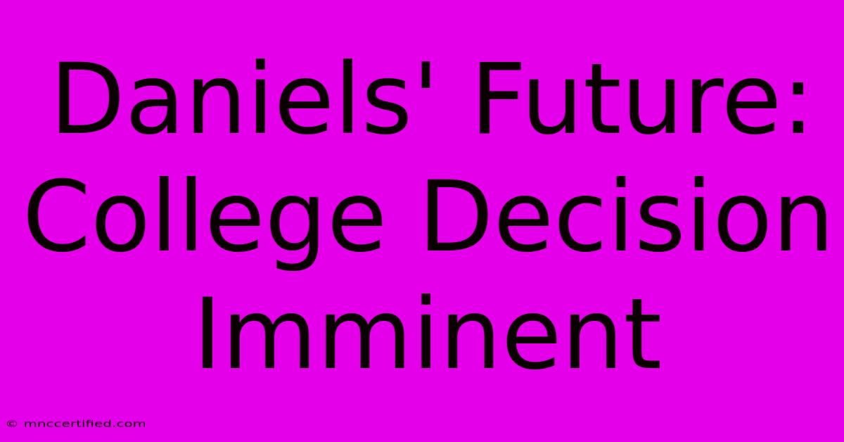 Daniels' Future: College Decision Imminent