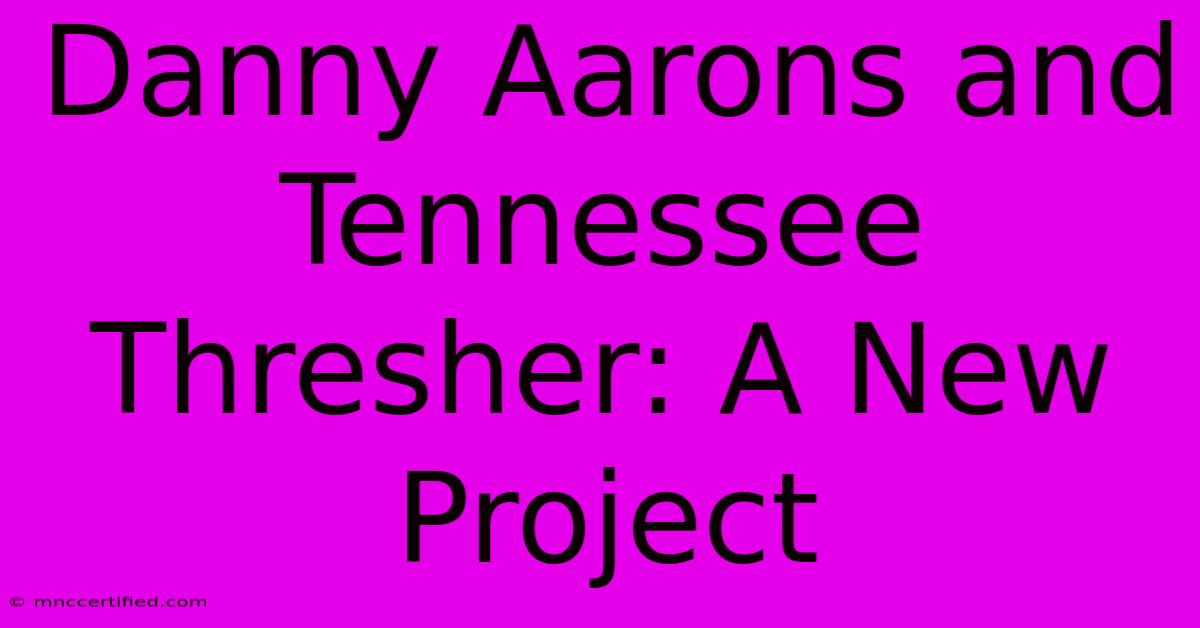 Danny Aarons And Tennessee Thresher: A New Project