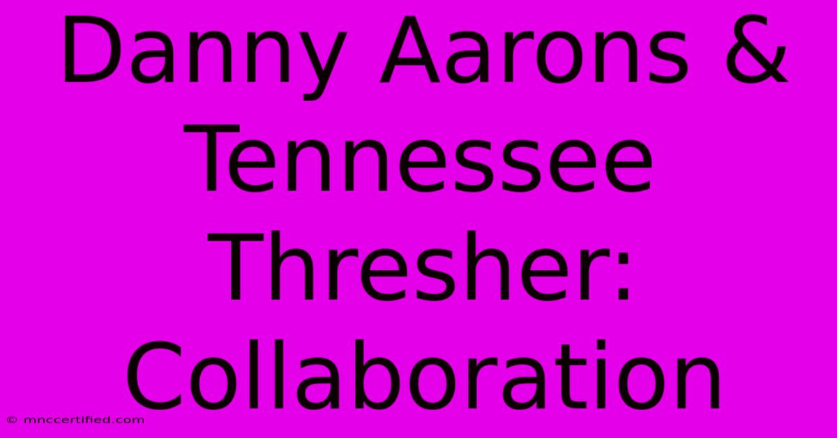 Danny Aarons & Tennessee Thresher: Collaboration