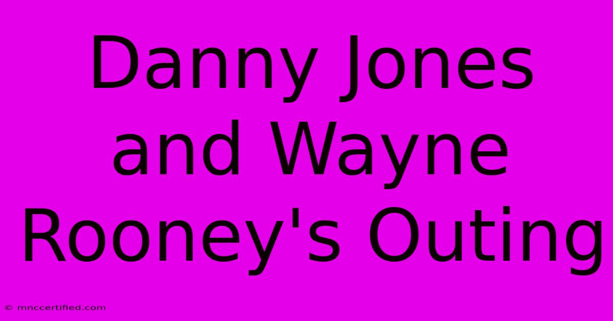 Danny Jones And Wayne Rooney's Outing