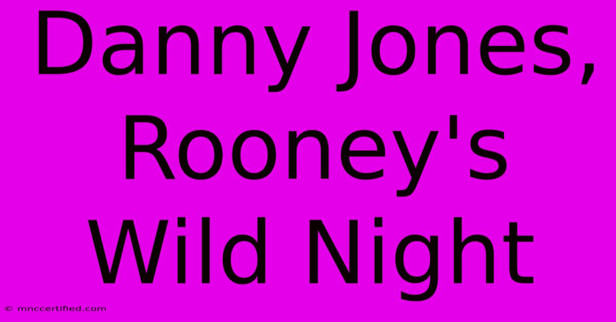 Danny Jones, Rooney's Wild Night