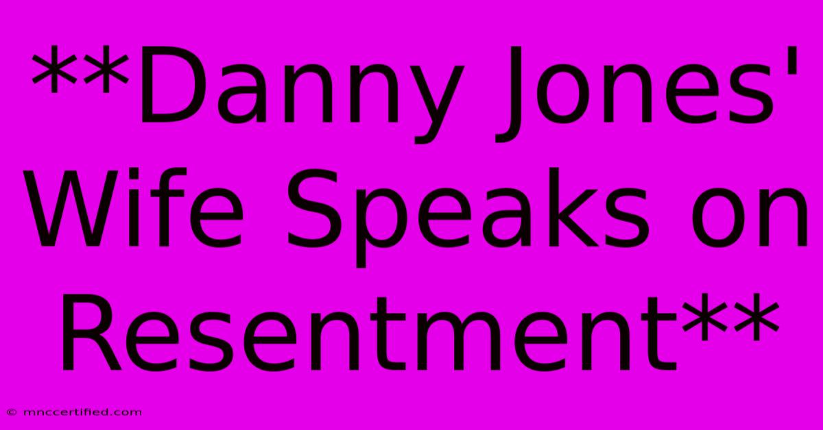 **Danny Jones' Wife Speaks On Resentment**