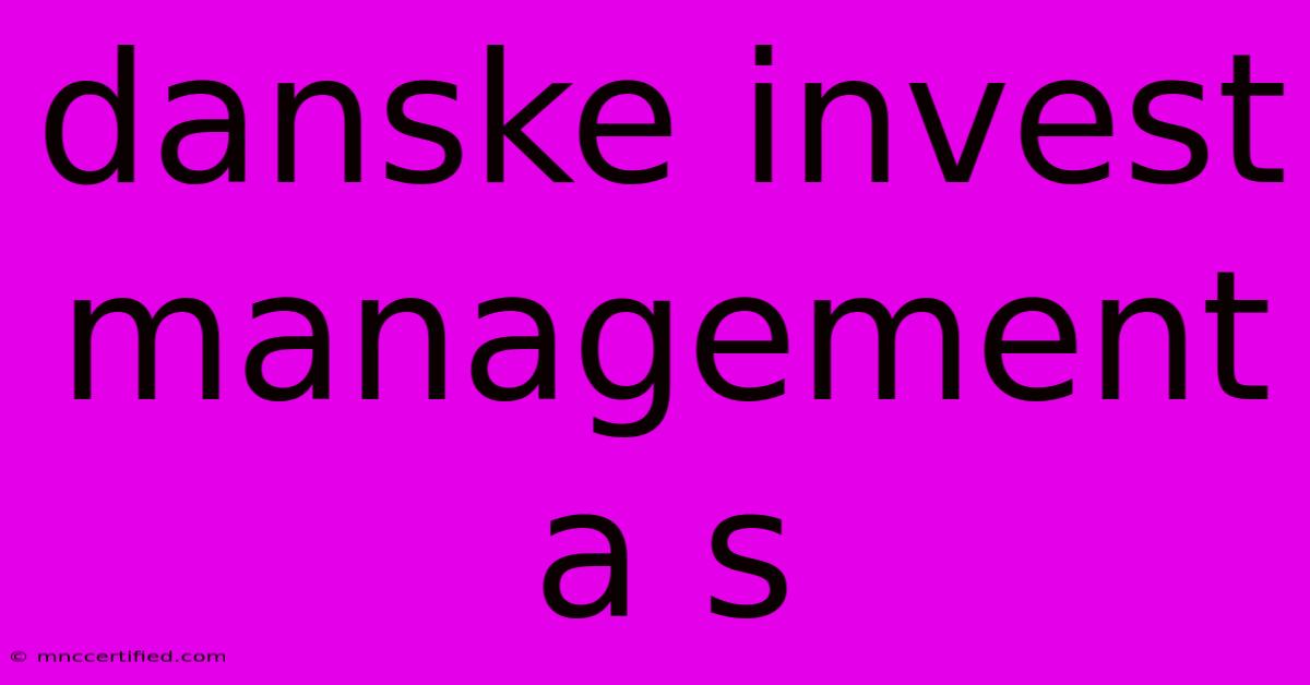 Danske Invest Management A S