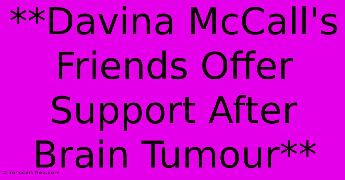 **Davina McCall's Friends Offer Support After Brain Tumour**