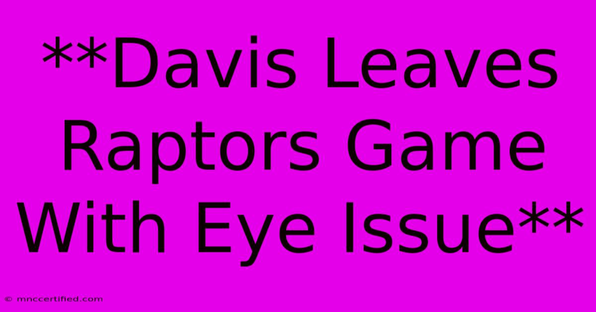 **Davis Leaves Raptors Game With Eye Issue** 