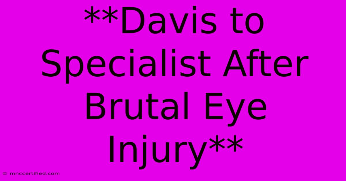 **Davis To Specialist After Brutal Eye Injury** 