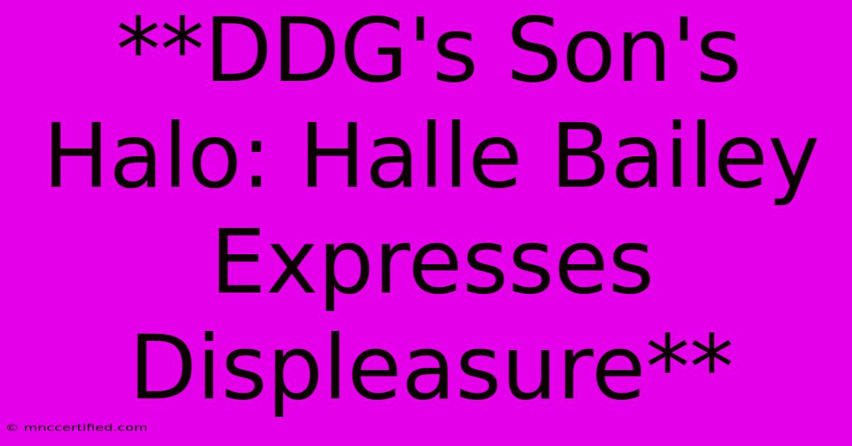 **DDG's Son's Halo: Halle Bailey Expresses Displeasure** 