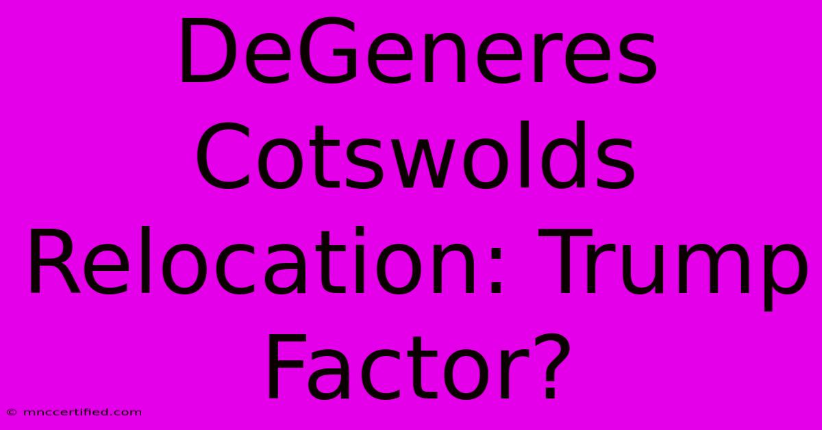 DeGeneres Cotswolds Relocation: Trump Factor?