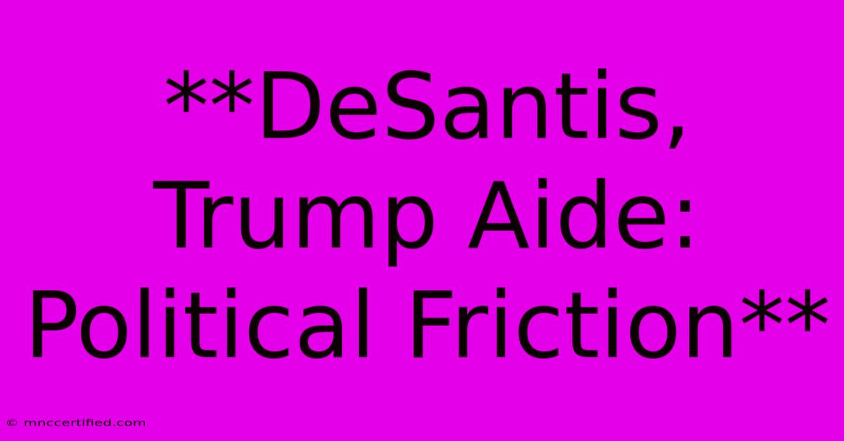 **DeSantis, Trump Aide:  Political Friction** 