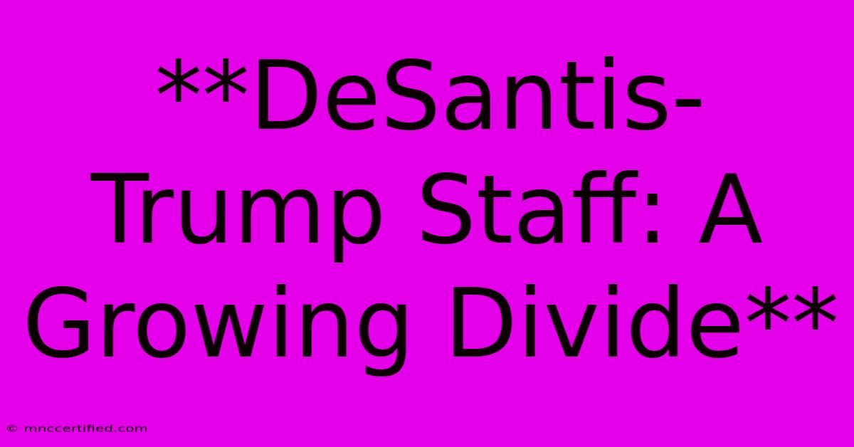 **DeSantis-Trump Staff: A Growing Divide**