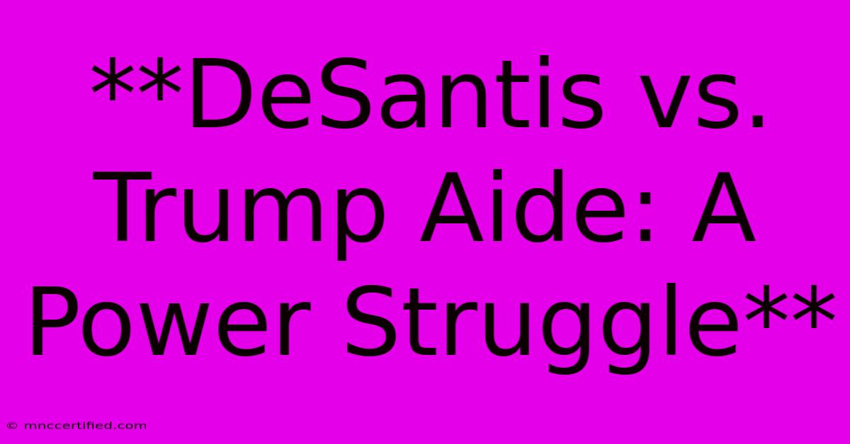 **DeSantis Vs. Trump Aide: A Power Struggle**