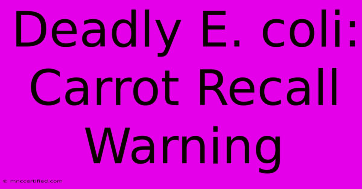 Deadly E. Coli: Carrot Recall Warning