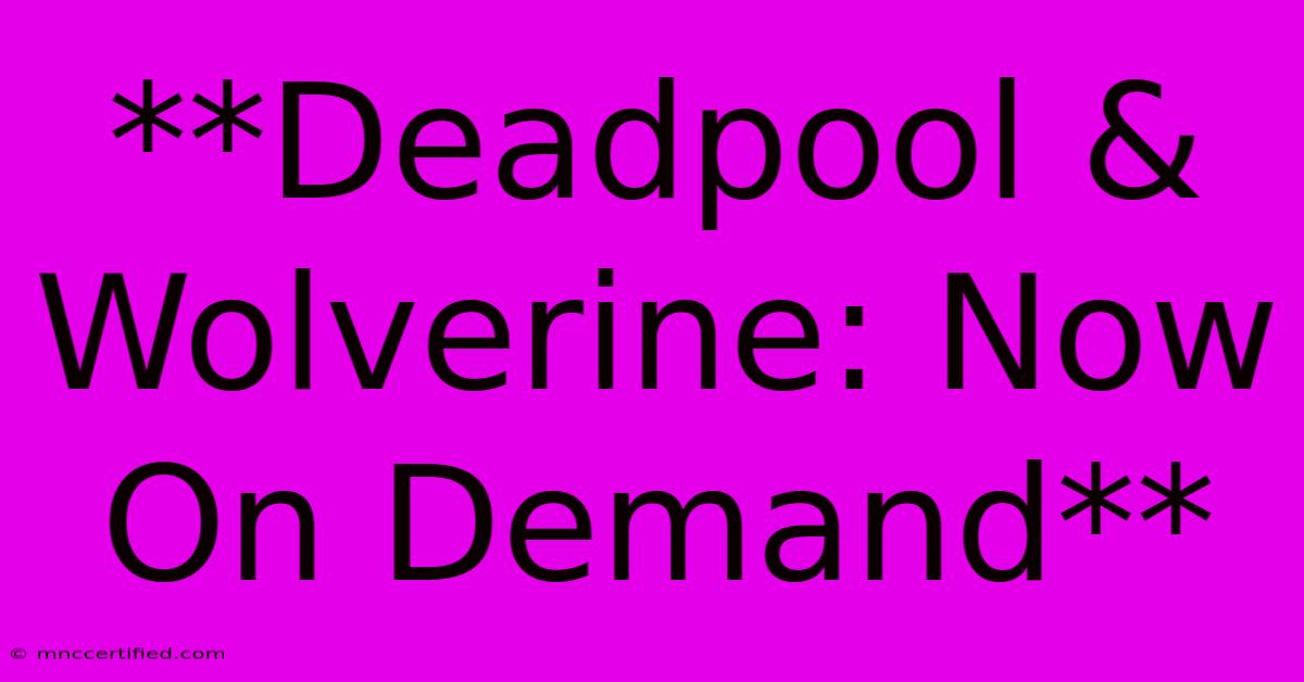 **Deadpool & Wolverine: Now On Demand**