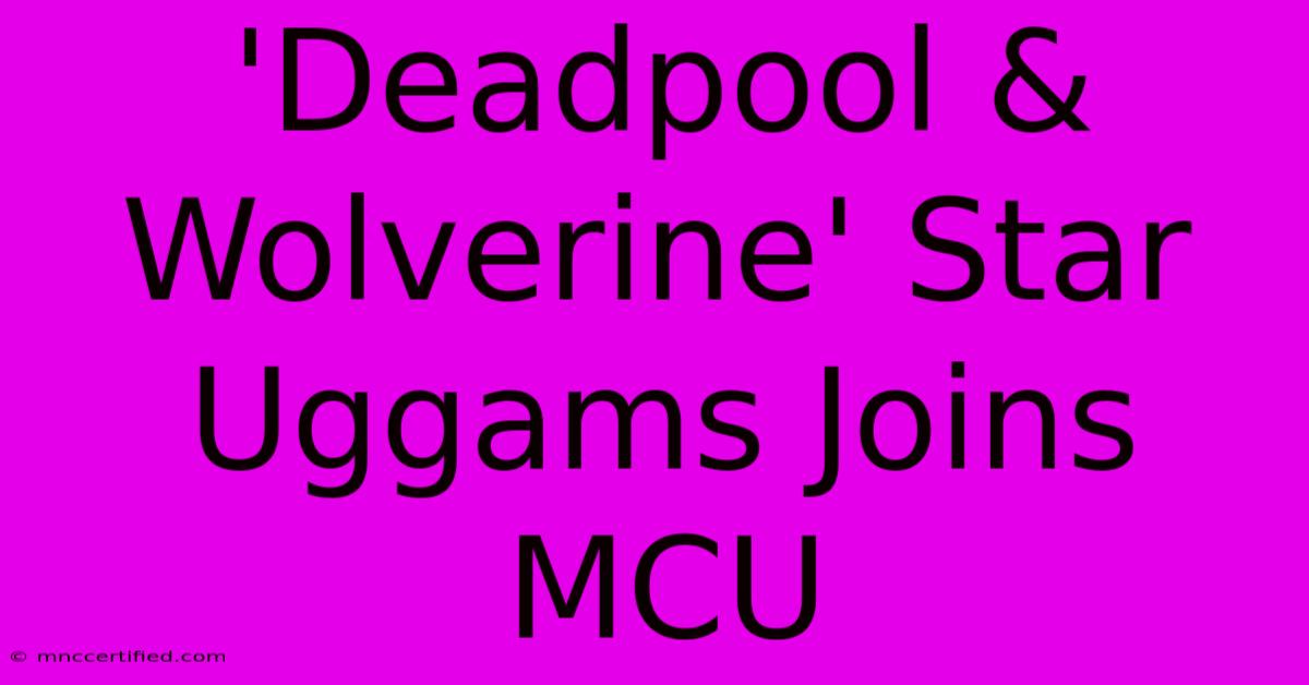 'Deadpool & Wolverine' Star Uggams Joins MCU 