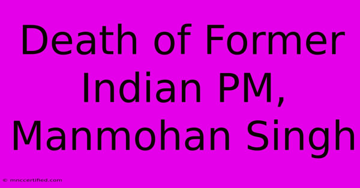 Death Of Former Indian PM, Manmohan Singh