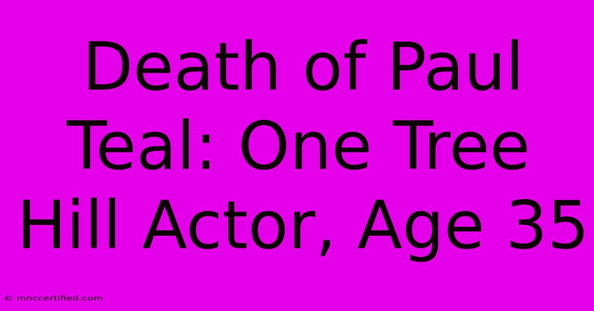 Death Of Paul Teal: One Tree Hill Actor, Age 35