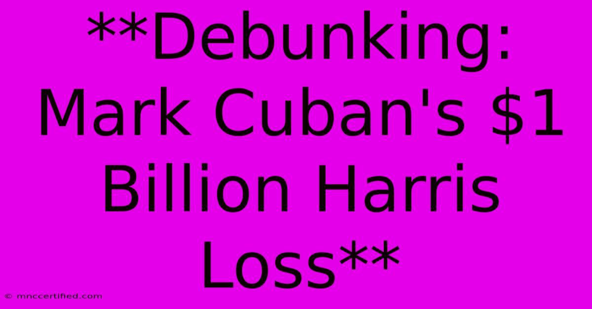 **Debunking: Mark Cuban's $1 Billion Harris Loss**