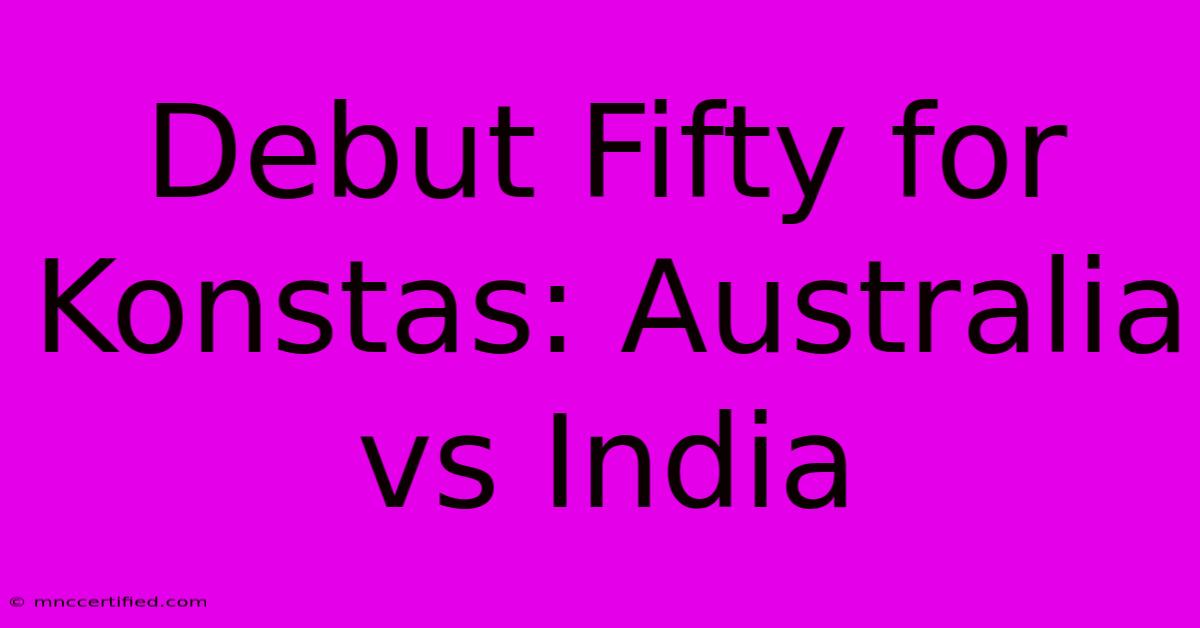 Debut Fifty For Konstas: Australia Vs India