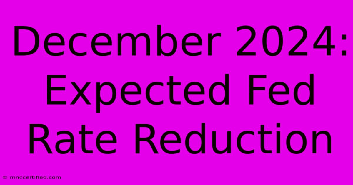 December 2024: Expected Fed Rate Reduction