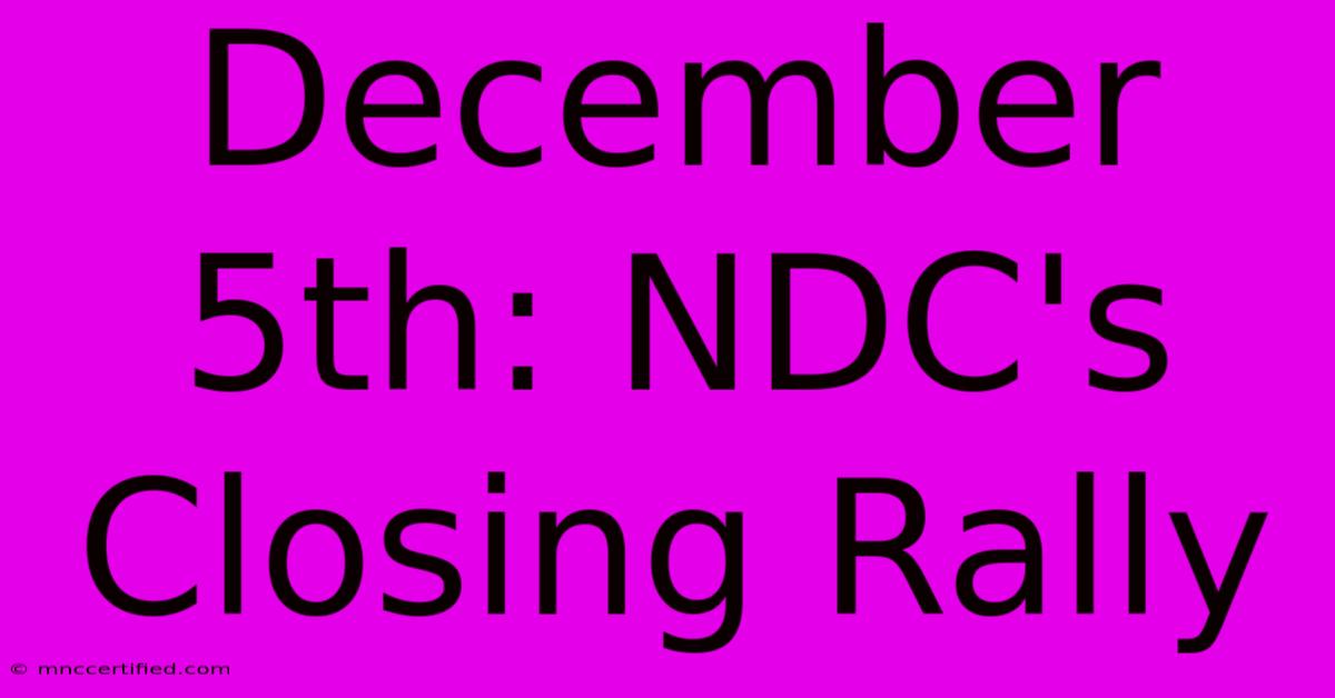 December 5th: NDC's Closing Rally