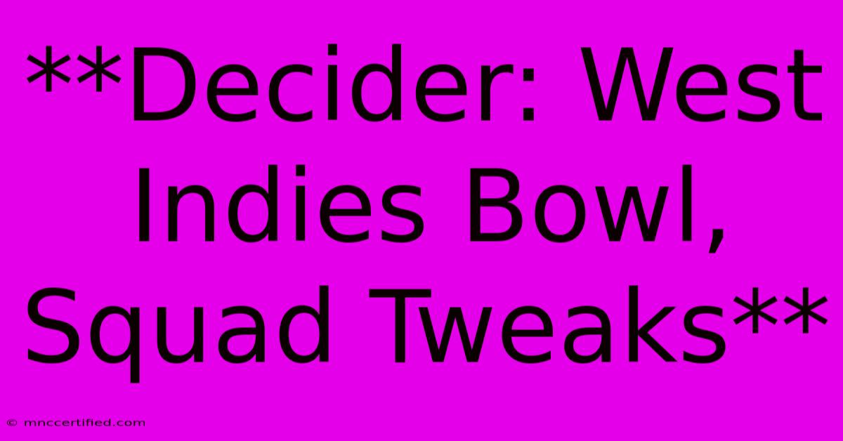 **Decider: West Indies Bowl, Squad Tweaks**