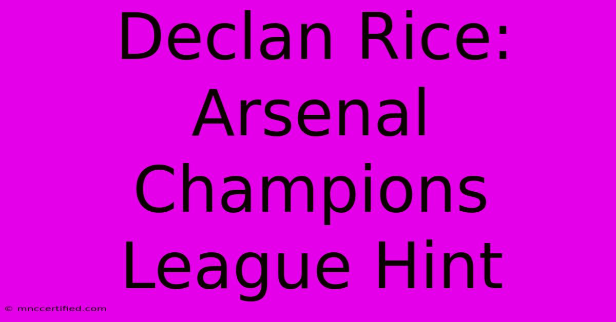 Declan Rice: Arsenal Champions League Hint