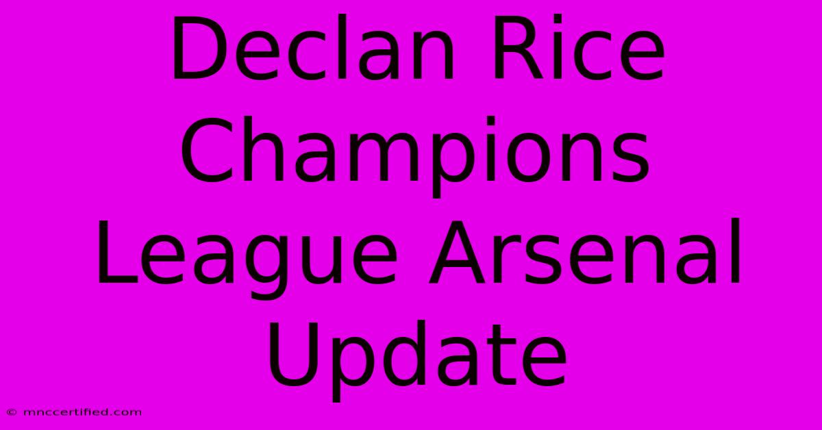 Declan Rice Champions League Arsenal Update