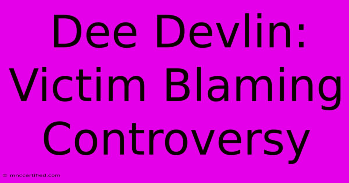 Dee Devlin: Victim Blaming Controversy