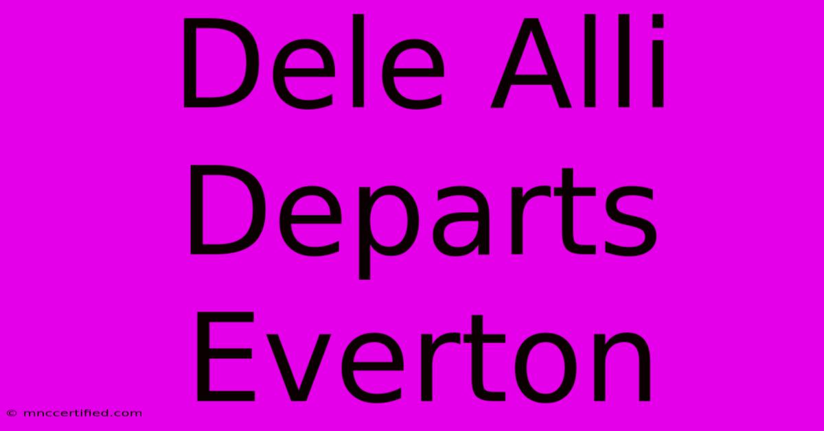 Dele Alli Departs Everton