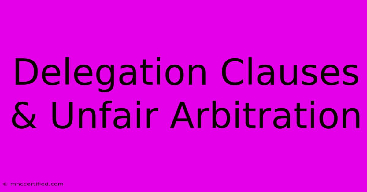 Delegation Clauses & Unfair Arbitration