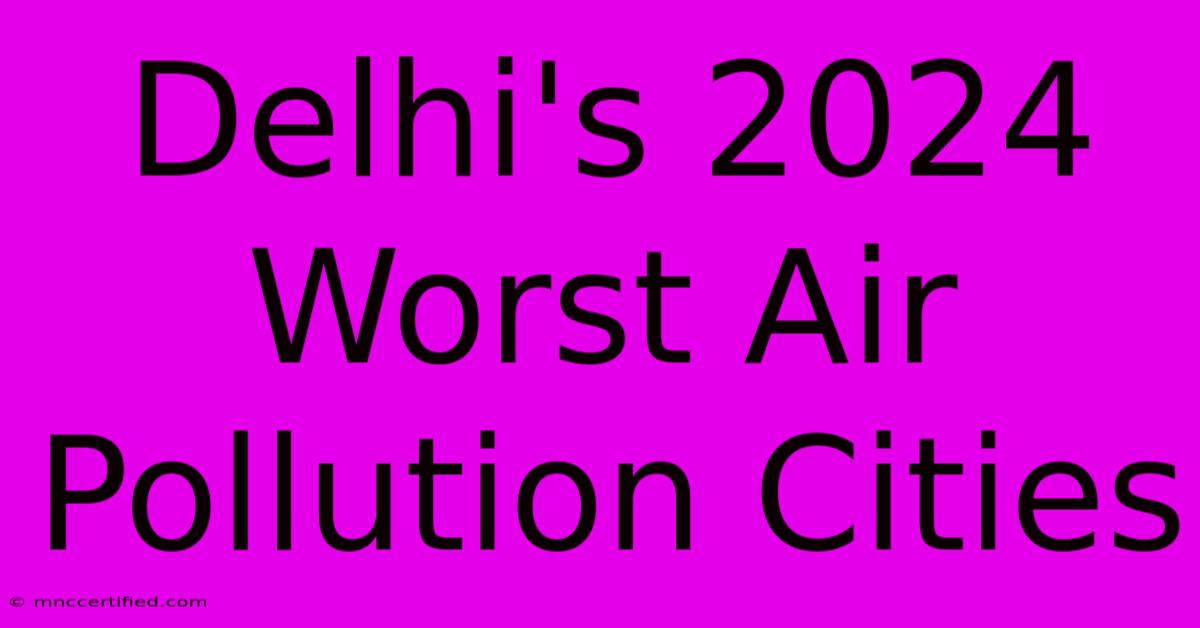 Delhi's 2024 Worst Air Pollution Cities