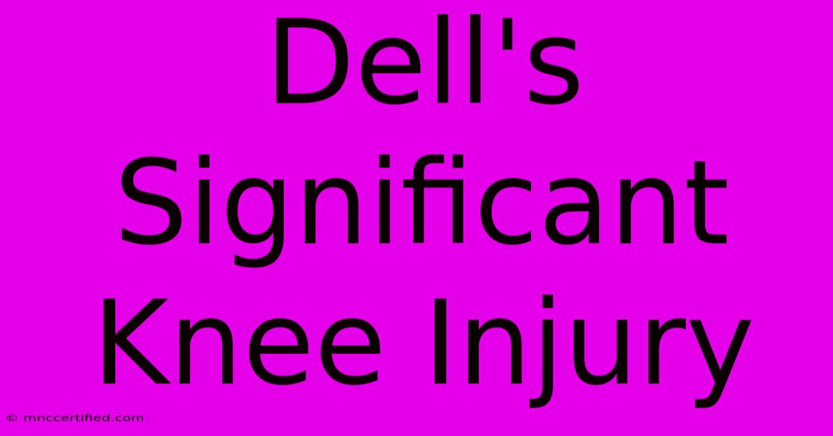 Dell's Significant Knee Injury