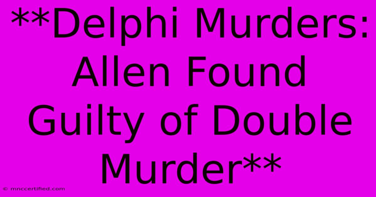 **Delphi Murders: Allen Found Guilty Of Double Murder**