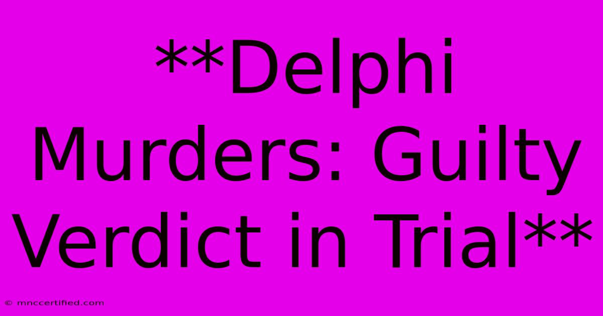 **Delphi Murders: Guilty Verdict In Trial**