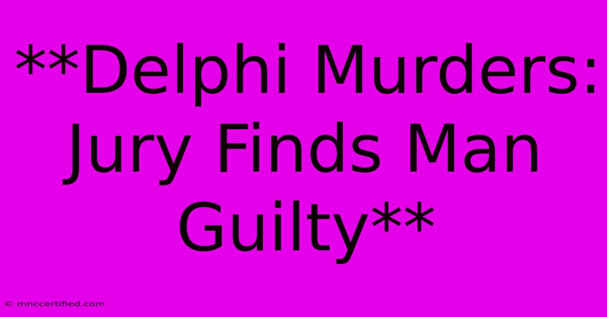 **Delphi Murders: Jury Finds Man Guilty** 