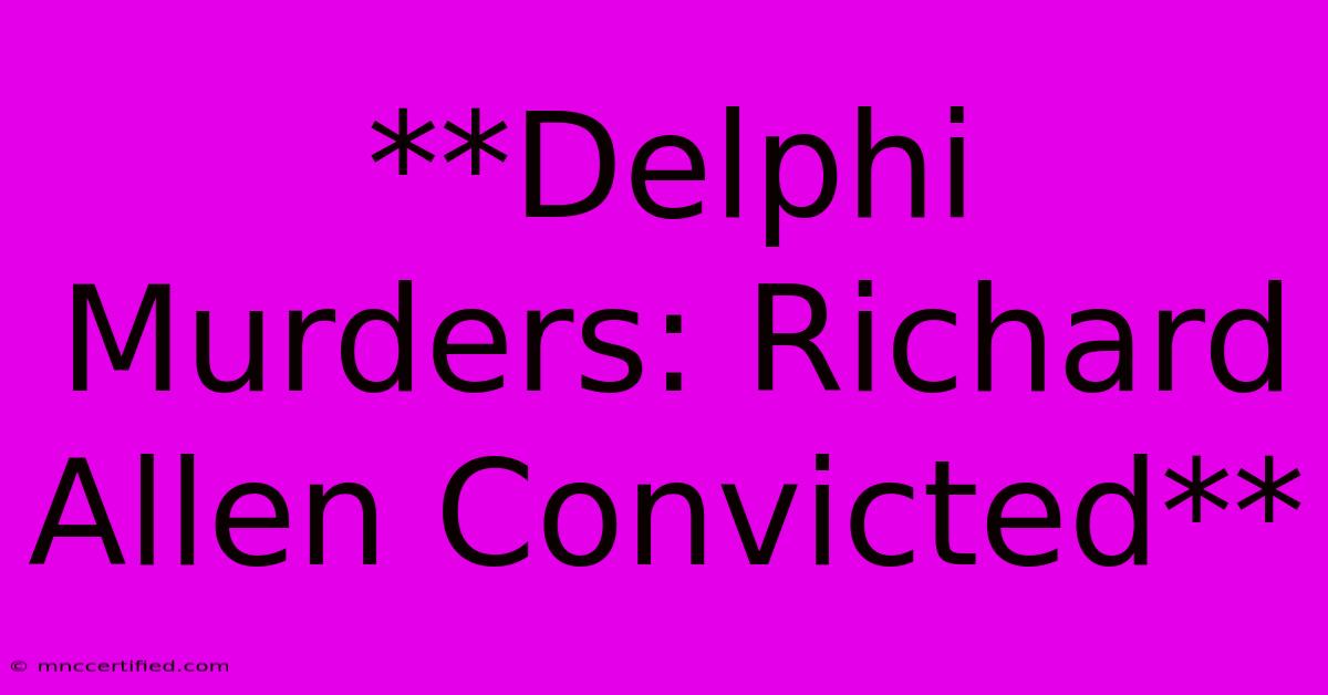 **Delphi Murders: Richard Allen Convicted** 