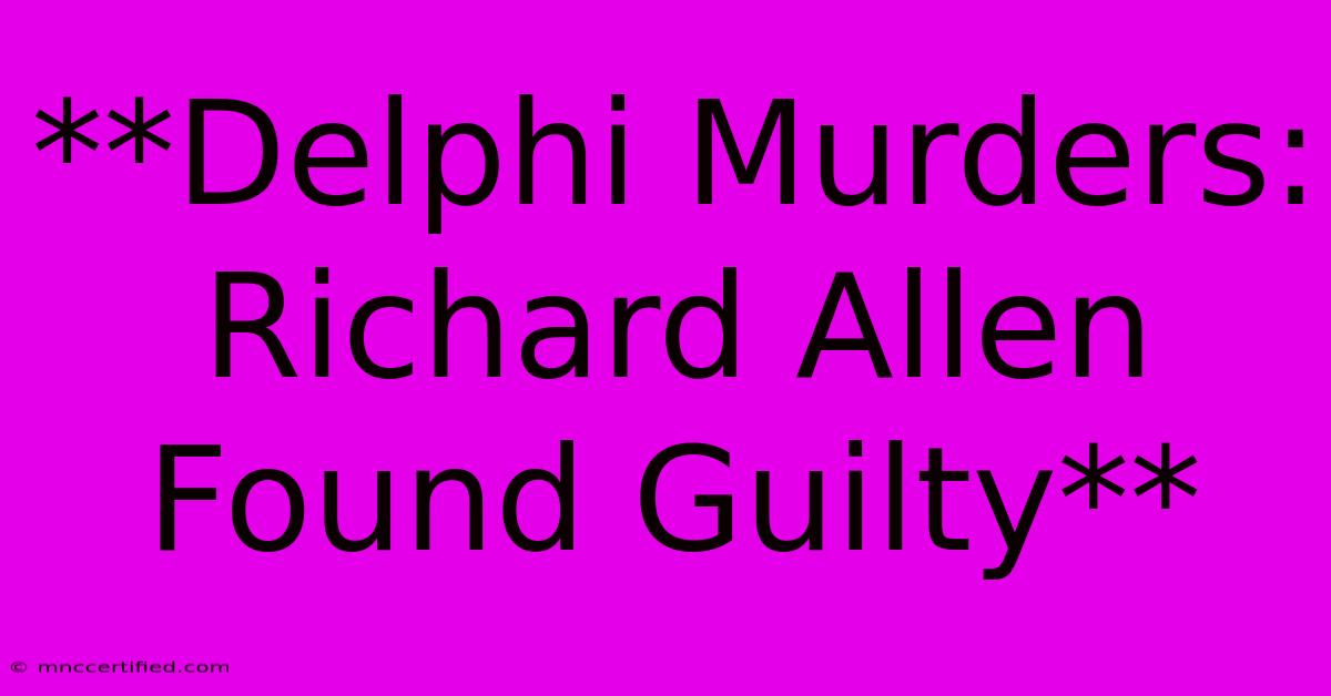 **Delphi Murders: Richard Allen Found Guilty**