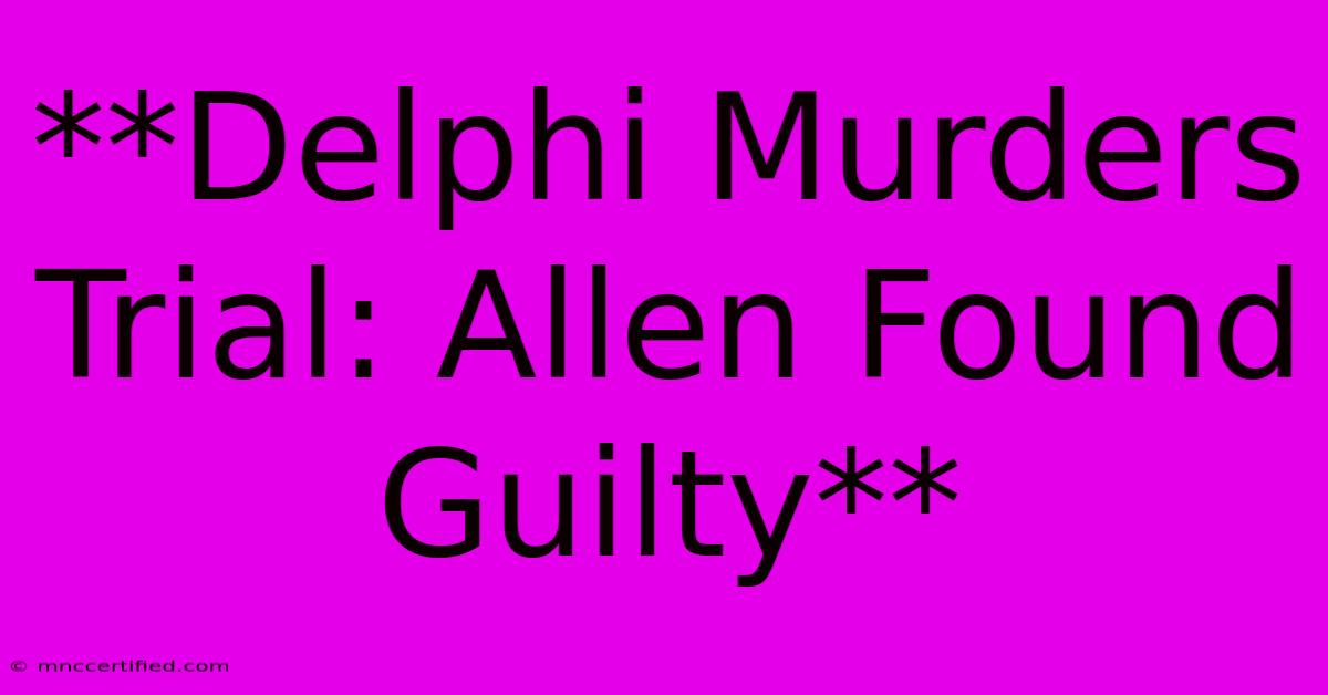 **Delphi Murders Trial: Allen Found Guilty**