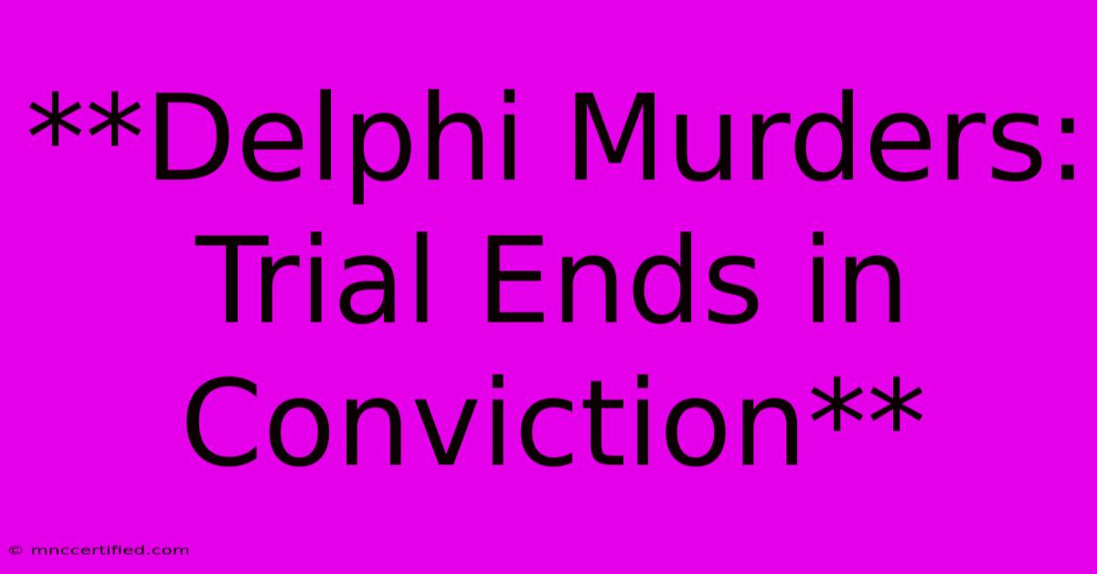 **Delphi Murders: Trial Ends In Conviction**