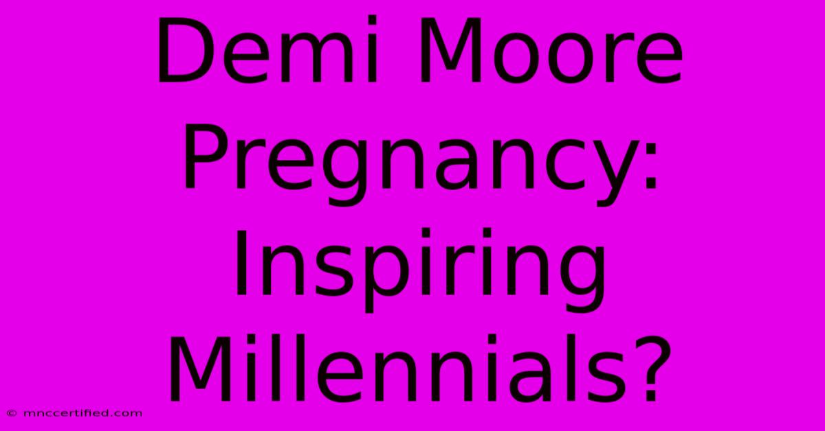 Demi Moore Pregnancy: Inspiring Millennials?