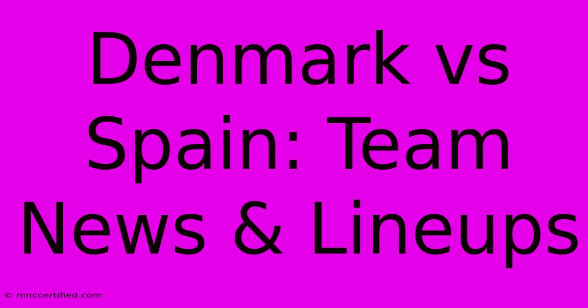 Denmark Vs Spain: Team News & Lineups