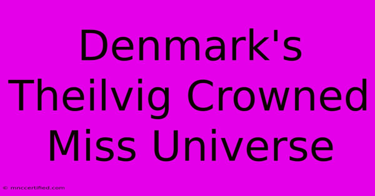 Denmark's Theilvig Crowned Miss Universe