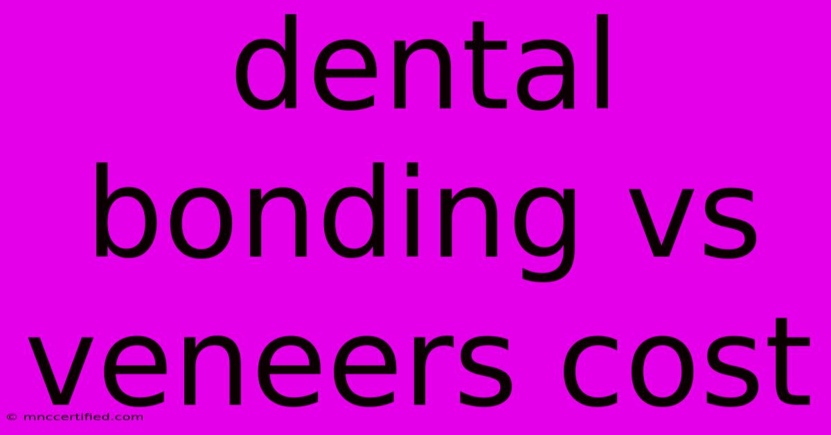 Dental Bonding Vs Veneers Cost